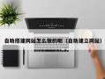 嵊州自助搭建网站怎么做的呢（自助建立网站）