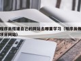 嵊州程序员搭建自己的网站去哪里学习（程序员做项目网站）